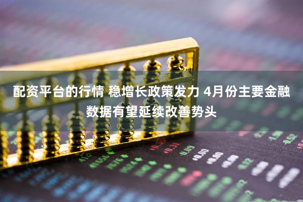 配资平台的行情 稳增长政策发力 4月份主要金融数据有望延续改善势头