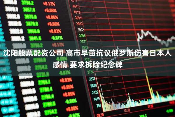 沈阳股票配资公司 高市早苗抗议俄罗斯伤害日本人感情 要求拆除纪念碑