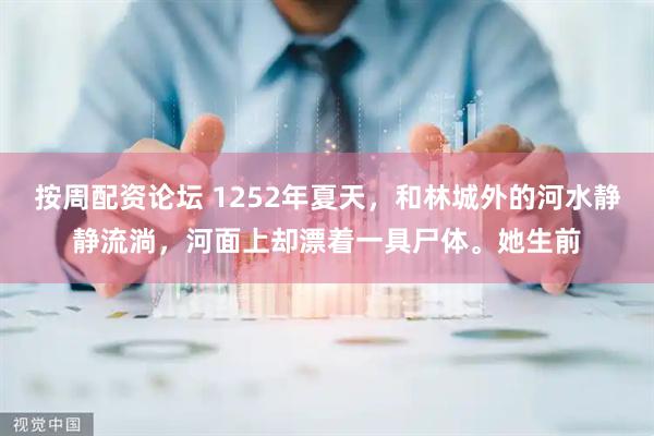 按周配资论坛 1252年夏天，和林城外的河水静静流淌，河面上却漂着一具尸体。她生前